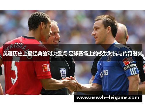 英超历史上最经典的对决盘点 足球赛场上的极致对抗与传奇时刻 英超历史上最经典的对决盘点 足球赛场上的极致对抗与传奇时刻