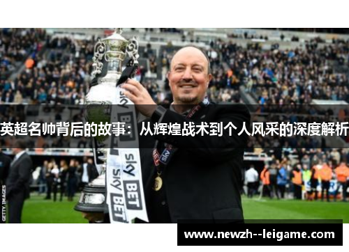 英超名帅背后的故事:从辉煌战术到个人风采的深度解析 英超名帅背后的故事:从辉煌战术到个人风采的深度解析