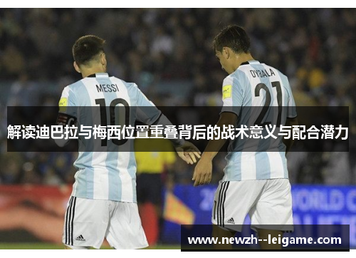 解读迪巴拉与梅西位置重叠背后的战术意义与配合潜力