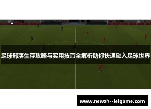 足球部落生存攻略与实用技巧全解析助你快速融入足球世界