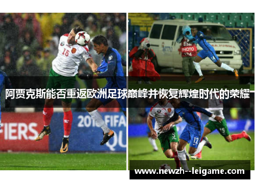 阿贾克斯能否重返欧洲足球巅峰并恢复辉煌时代的荣耀 阿贾克斯能否重返欧洲足球巅峰并恢复辉煌时代的荣耀