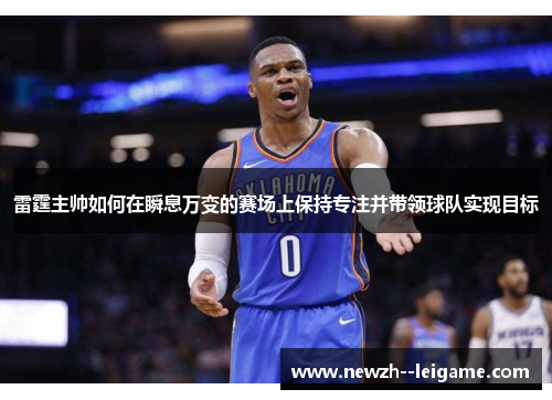 雷霆主帅如何在瞬息万变的赛场上保持专注并带领球队实现目标