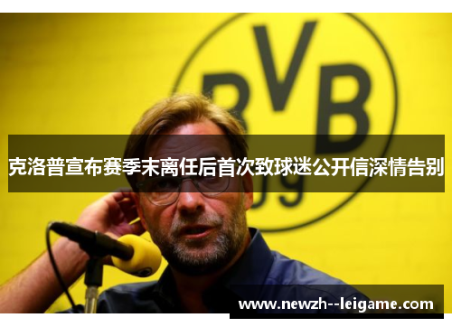 克洛普宣布赛季末离任后首次致球迷公开信深情告别