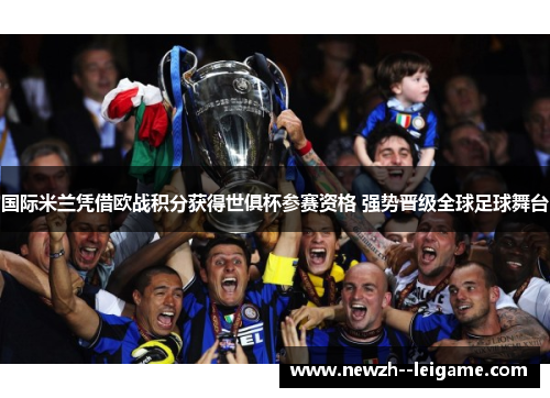 国际米兰凭借欧战积分获得世俱杯参赛资格 强势晋级全球足球舞台 国际米兰凭借欧战积分获得世俱杯参赛资格 强势晋级全球足球舞台
