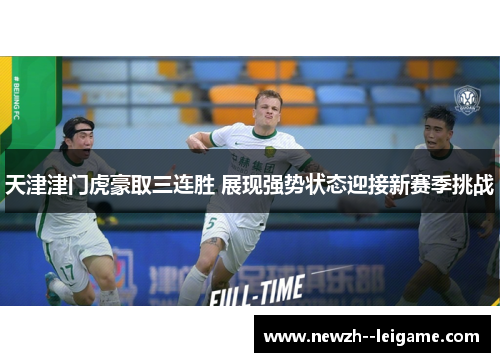 天津津门虎豪取三连胜 展现强势状态迎接新赛季挑战