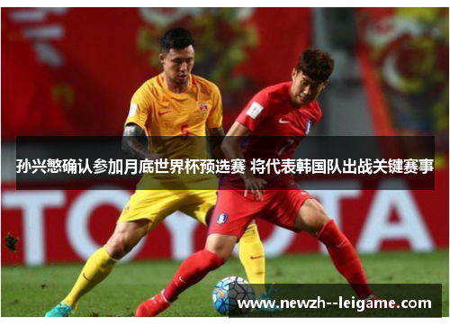 孙兴慜确认参加月底世界杯预选赛 将代表韩国队出战关键赛事 孙兴慜确认参加月底世界杯预选赛 将代表韩国队出战关键赛事