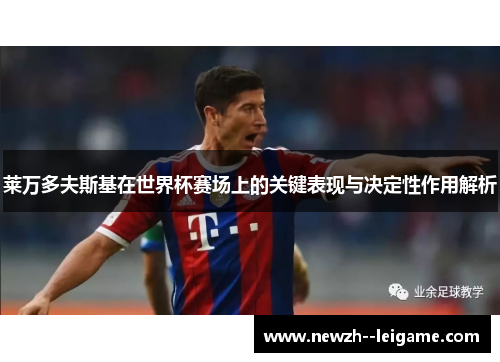 莱万多夫斯基在世界杯赛场上的关键表现与决定性作用解析 莱万多夫斯基在世界杯赛场上的关键表现与决定性作用解析