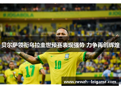 贝尔萨领衔乌拉圭世预赛表现强势 力争再创辉煌 贝尔萨领衔乌拉圭世预赛表现强势 力争再创辉煌