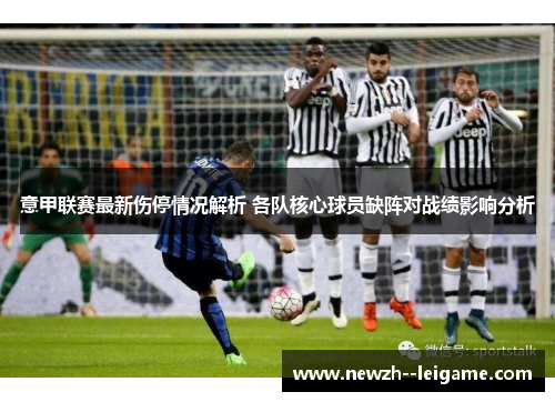 意甲联赛最新伤停情况解析 各队核心球员缺阵对战绩影响分析