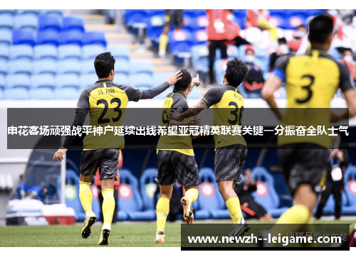 申花客场顽强战平神户延续出线希望亚冠精英联赛关键一分振奋全队士气