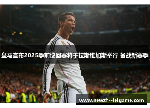 皇马宣布2025季前巡回赛将于拉斯维加斯举行 备战新赛季