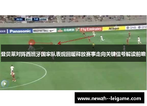 登贝莱对阵西班牙国家队表现回暖释放赛事走向关键信号解读前瞻