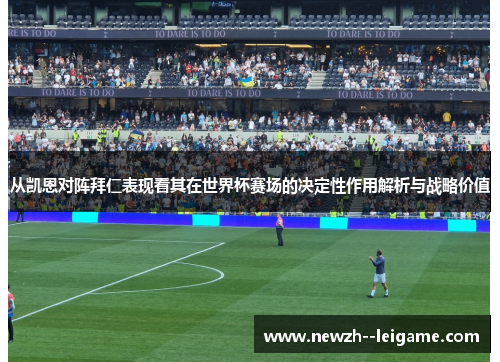 从凯恩对阵拜仁表现看其在世界杯赛场的决定性作用解析与战略价值 从凯恩对阵拜仁表现看其在世界杯赛场的决定性作用解析与战略价值