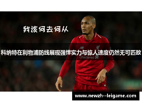 科纳特在利物浦防线展现强悍实力与惊人速度仍然无可匹敌 科纳特在利物浦防线展现强悍实力与惊人速度仍然无可匹敌
