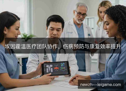 埃因霍温医疗团队协作,伤病预防与康复效率提升 埃因霍温医疗团队协作,伤病预防与康复效率提升