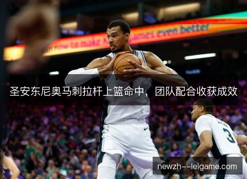 圣安东尼奥马刺拉杆上篮命中，团队配合收获成效