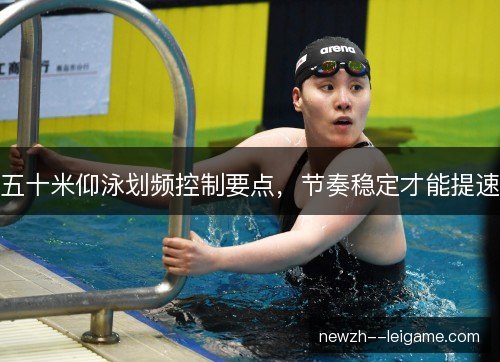 五十米仰泳划频控制要点,节奏稳定才能提速 五十米仰泳划频控制要点,节奏稳定才能提速